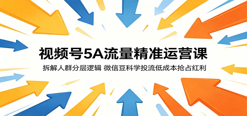 视频号5A流量精准运营课：拆解人群分层逻辑，微信豆科学投流低成本抢占红利-时光云网创