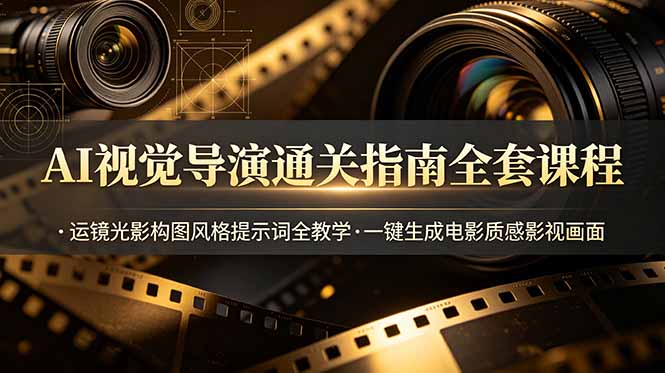 AI视觉导演通关指南全套课程，运镜光影构图风格提示词全教学，一键生成电影质感影视画面-时光云网创
