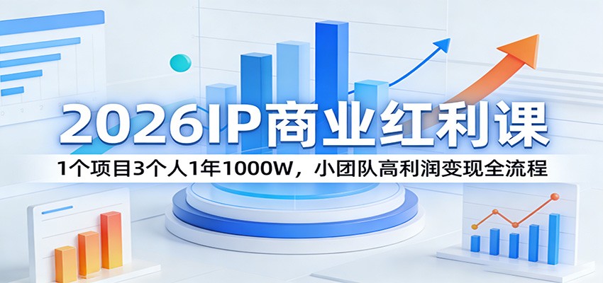 2026IP商业红利课：1个项目3个人1年1000W，小团队高利润变现全流程-时光云网创