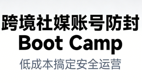 跨境社媒账号防封Boot Camp，低成本搞定社媒账号安全与长期运营-时光云网创
