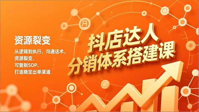 抖店达人分销体系搭建课，从逻辑到执行、沟通话术、资源裂变，可复制SOP，打造稳定出单渠道-时光云网创