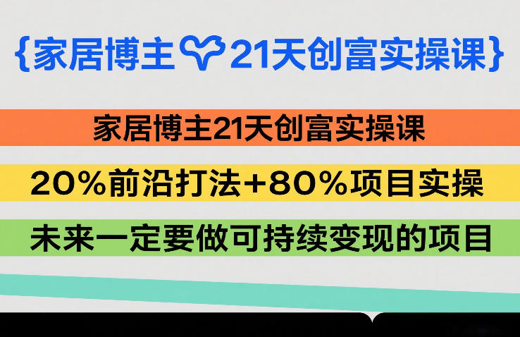 家居博主21天创富实操课，20%前沿打法+80%项目实操，未来一定要做可持续变现的项目-时光云网创