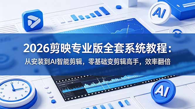 2026剪映专业版全套系统教程:从安装到AI智能剪辑,零基础变剪辑高手,效率翻倍-时光云网创