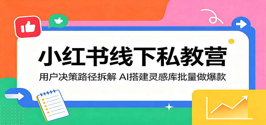 小红书线下私教营：用户决策路径拆解，AI搭建灵感库批量做爆款-时光云网创