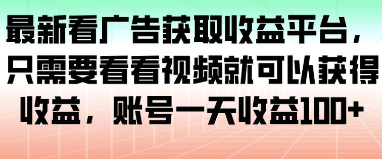 最新看广告获取收益平台,只需要看看视频就可以获得收益,账号一天收益100+-时光云网创
