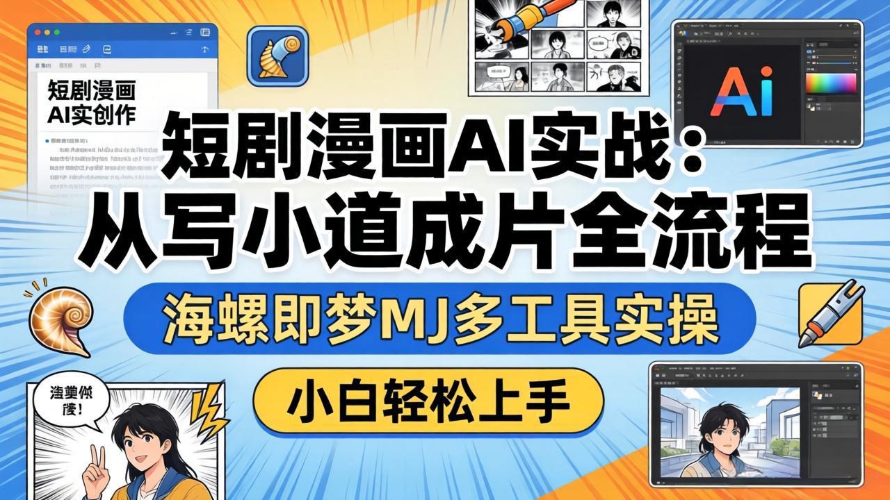 短剧漫画AI实战：从写小说到成片全流程，海螺即梦MJ多工具实操，小白轻松上手-时光云网创