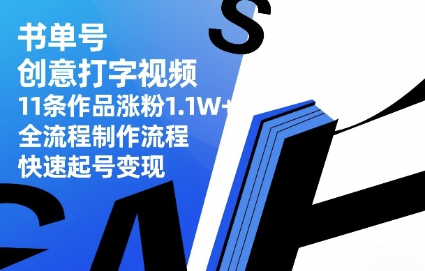 书单号创意打字视频，11条作品涨粉1.1W+，全流程制作流程，快速起号变现-时光云网创