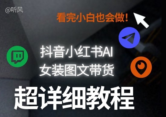 抖音小红书AI女装图文带货教程全拆解！小白看了也会做，可批量可矩阵玩法-时光云网创
