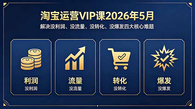 淘宝运营VIP课2026年5月：解决没利润、没流量、没转化、没爆发四大核心难题-时光云网创