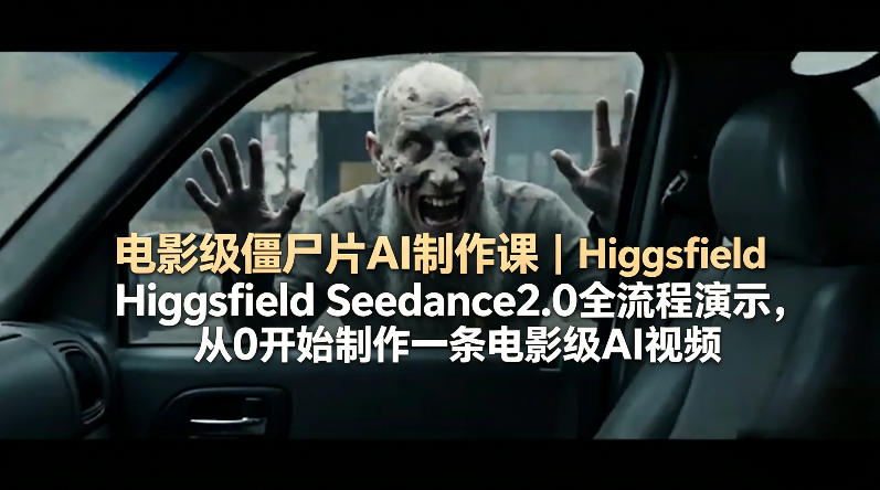 电影级僵尸片AI制作课｜Higgsfield Seedance2.0全流程演示，从0开始制作一条电影级AI视频-时光云网创