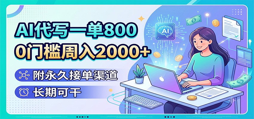 AI代写一单800，0门槛周入2000+，附永久接单渠道，长期可干-时光云网创