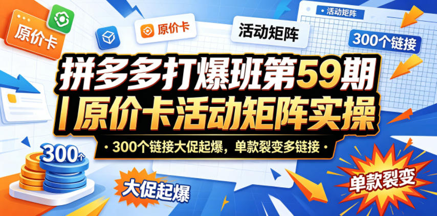 拼多多打爆班第59期｜原价卡活动矩阵实操，300个链接大促起爆，单款裂变多链接-时光云网创