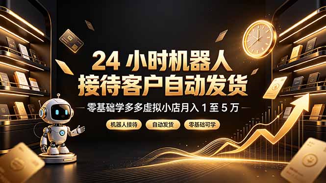 24 小时机器人接待客户自动发货，零基础学多多虚拟小店月入 1 至 5 万-时光云网创