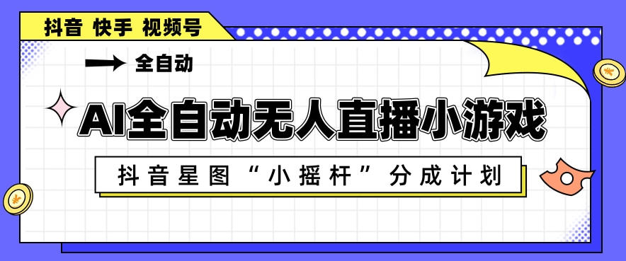 AI全自动直播小游戏，抖音星图小摇杆分成计划，支持多账号矩阵化运营【揭秘】-时光云网创