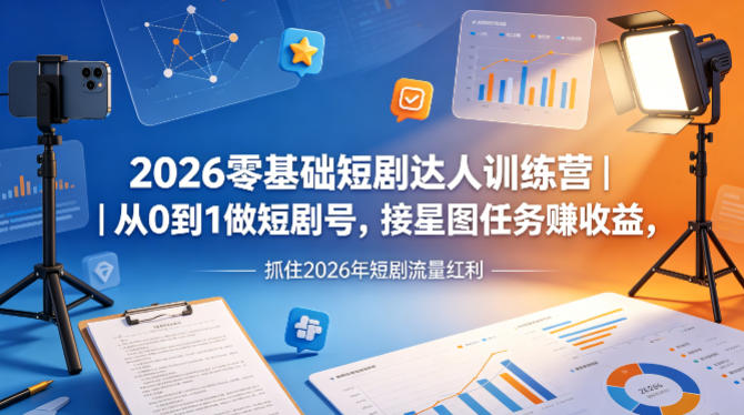 2026零基础短剧达人训练营｜从0到1做短剧号，接星图任务賺收益，抓住2026年短剧流量红利-时光云网创
