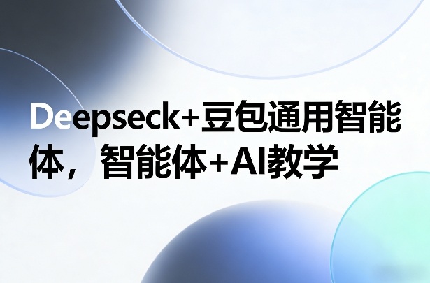 Deepseck+豆包通用智能体，智能体+AI教学-时光云网创