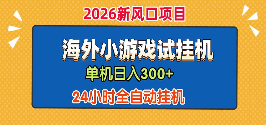 单机日产300+！ 海外广告小游戏试玩搬砖，24小时脚本全自动挂机-时光云网创