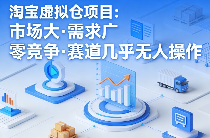 淘宝虚拟仓项目，市场大，需求广，零竞争，赛道几乎没人操作-时光云网创