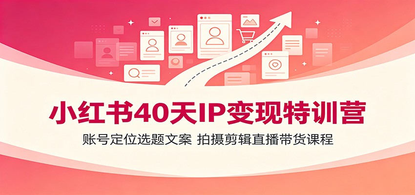 小红书40天IP变现特训营：账号定位选题文案，拍摄剪辑直播带货课程-时光云网创