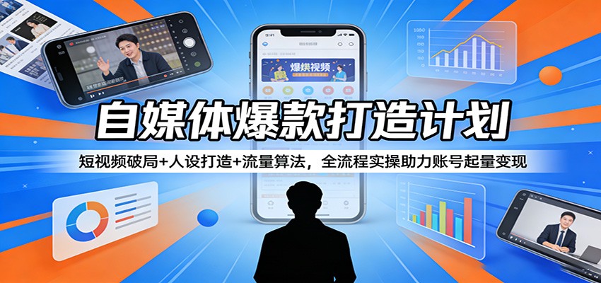 自媒体爆款打造计划：短视频破局+人设打造+流量算法，全流程实操助力账号起量变现-时光云网创