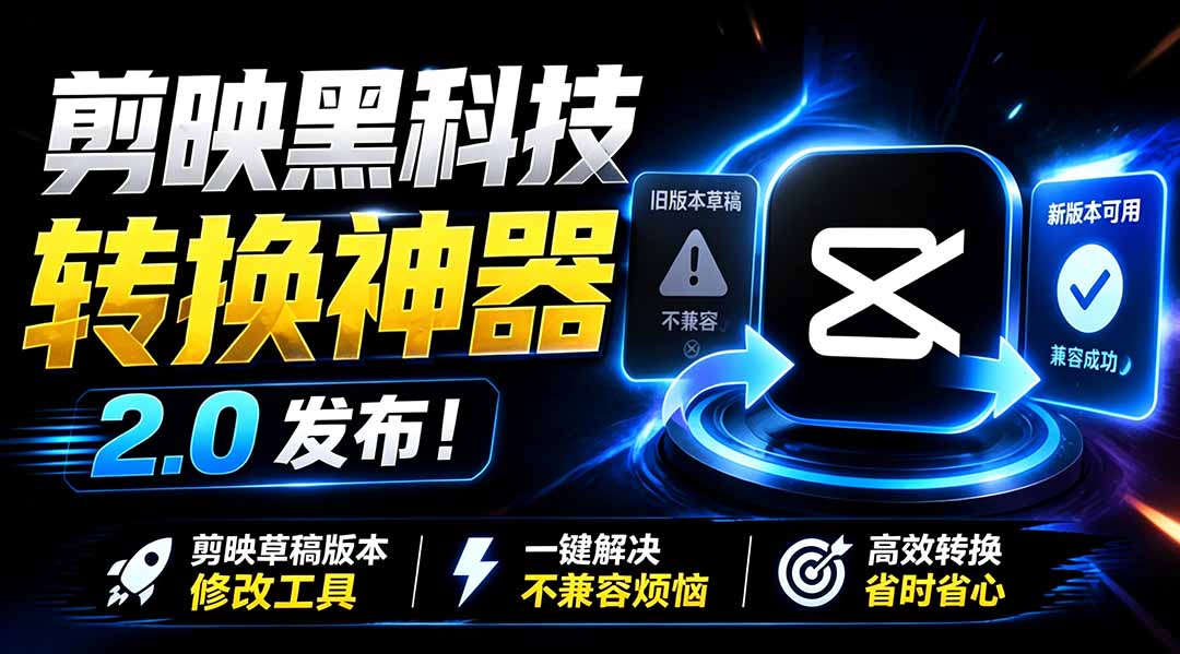 最新剪映黑科技转换神器 2.0 发布！剪映草稿版本修改工具 ，一键解决剪映草稿不兼容烦恼，完全免费-时光云网创