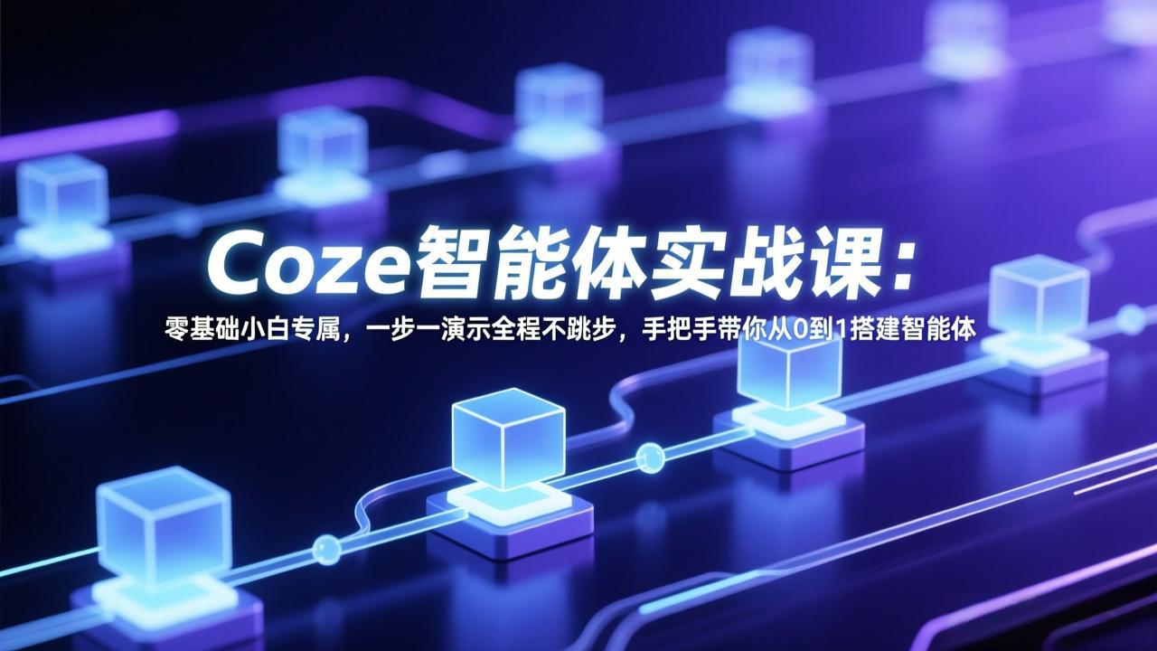 Coze智能体实战课：零基础小白专属，一步一演示全程不跳步，手把手带你从0到1搭建智能体-时光云网创