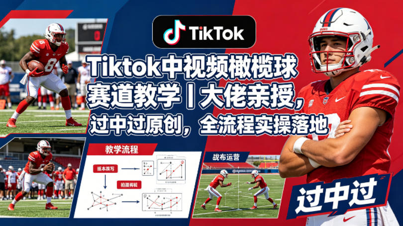 Tiktok中视频橄榄球赛道教学｜大佬亲授，过中过原创，全流程实操落地-时光云网创