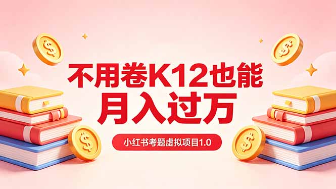 黄岛主小红书考题虚拟项目1.0：不用卷K12也能月入过万(价值2988的课程-时光云网创