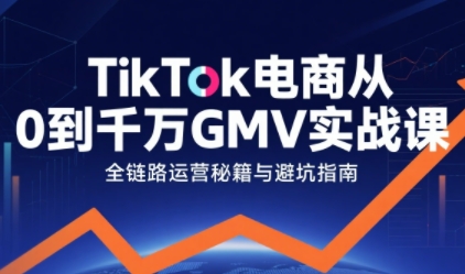 TikTok电商从0到千万GMV实战课，从0到1拆解实战秘籍(更新)-时光云网创