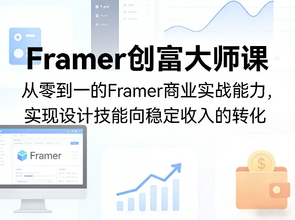 Framer创富大师课，从零到一的Framer商业实战能力，实现设计技能向稳定收入的转化-时光云网创