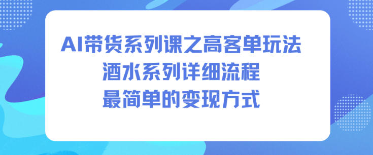 AI带货系列课之高客单玩法,酒水系列,详细流程,最简单的变现方式-时光云网创