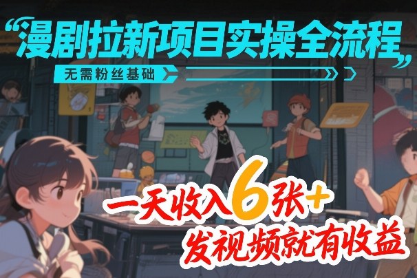 漫剧拉新项目实操全流程，无需粉丝基础，一天收入6张+，发视频就有收益-时光云网创