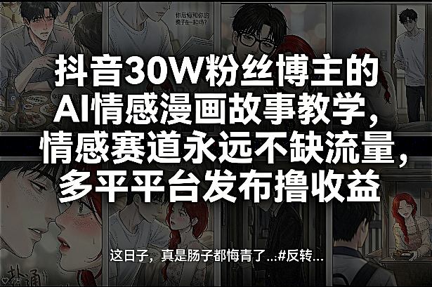 抖音30W粉丝博主的AI情感漫画故事教学，情感赛道永远不缺流量，多平台发布撸收益！-时光云网创