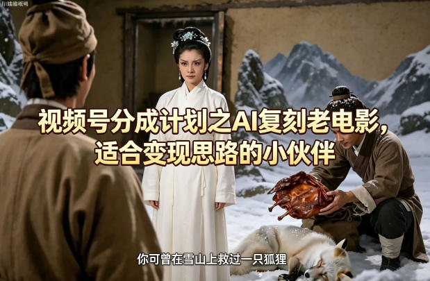 视频号分成计划之AI复刻老电影，适合变现思路的小伙伴-时光云网创