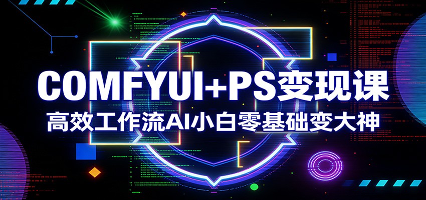 COMFYUI+PS变现课：高效工作流AI小白零基础变大神-时光云网创