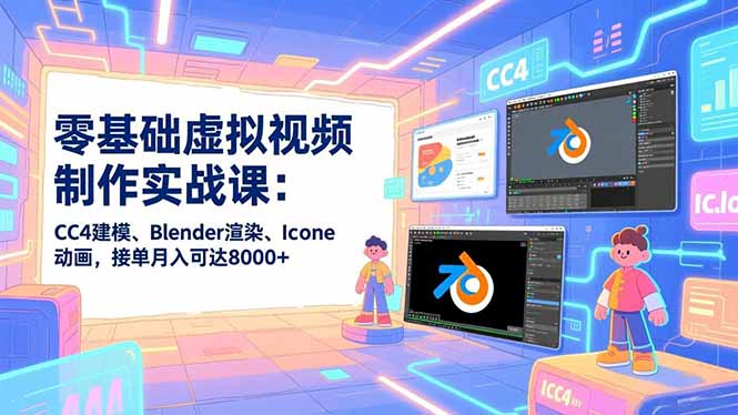 零基础虚拟视频制作实战课：CC4建模、Blender渲染、Iclone动画，接单月入可达8000+-时光云网创