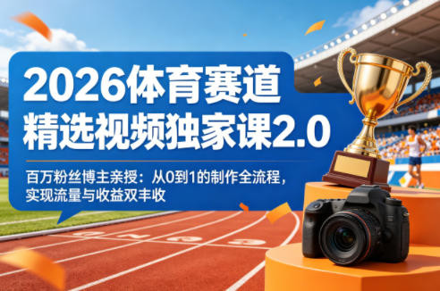 2026体育赛道精选视频独家课2.0，百万粉丝博主亲授：从0到1的制作全流程，实现流量与收益双丰收-时光云网创