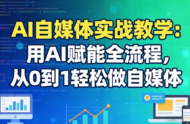 AI自媒体实战教学：用AI赋能全流程，从0到1轻松做自媒体-时光云网创