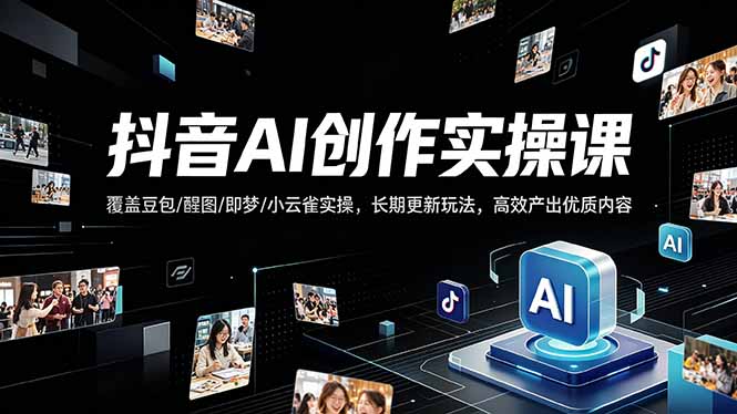 抖音AI创作变现课，覆盖豆包/醒图/即梦/小云雀实操，长期更新玩法，高效产出优质内容-时光云网创