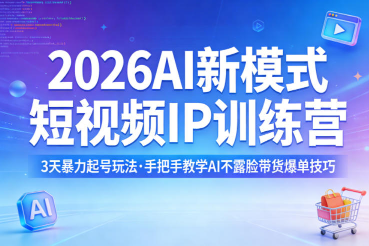 2026AI新模式短视频IP训练营，3天暴力起号玩法，手把手教学AI不露脸带货爆单技巧(更新)-时光云网创