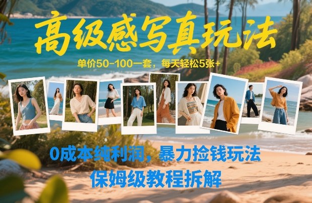 高级感写真玩法，单价50-100一套，每天轻松5张+，0成本纯利润，暴力捡钱玩法，保姆级教程拆解-时光云网创