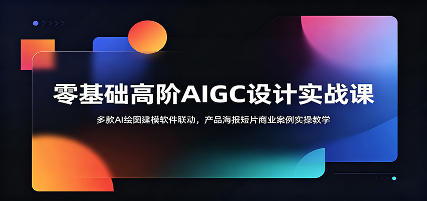 零基础高阶AIGC设计实战课:多款AI绘图建模软件联动,产品海报短片商业案例实操教学-时光云网创