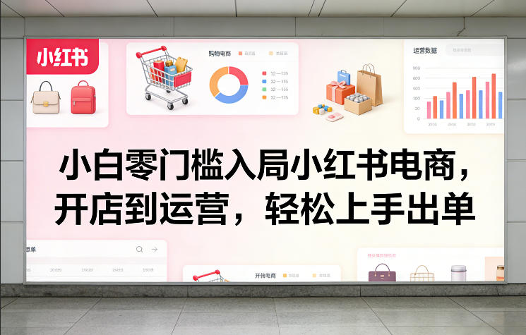 小白零门槛入局小红书电商，开店到运营，轻松上手出单-时光云网创