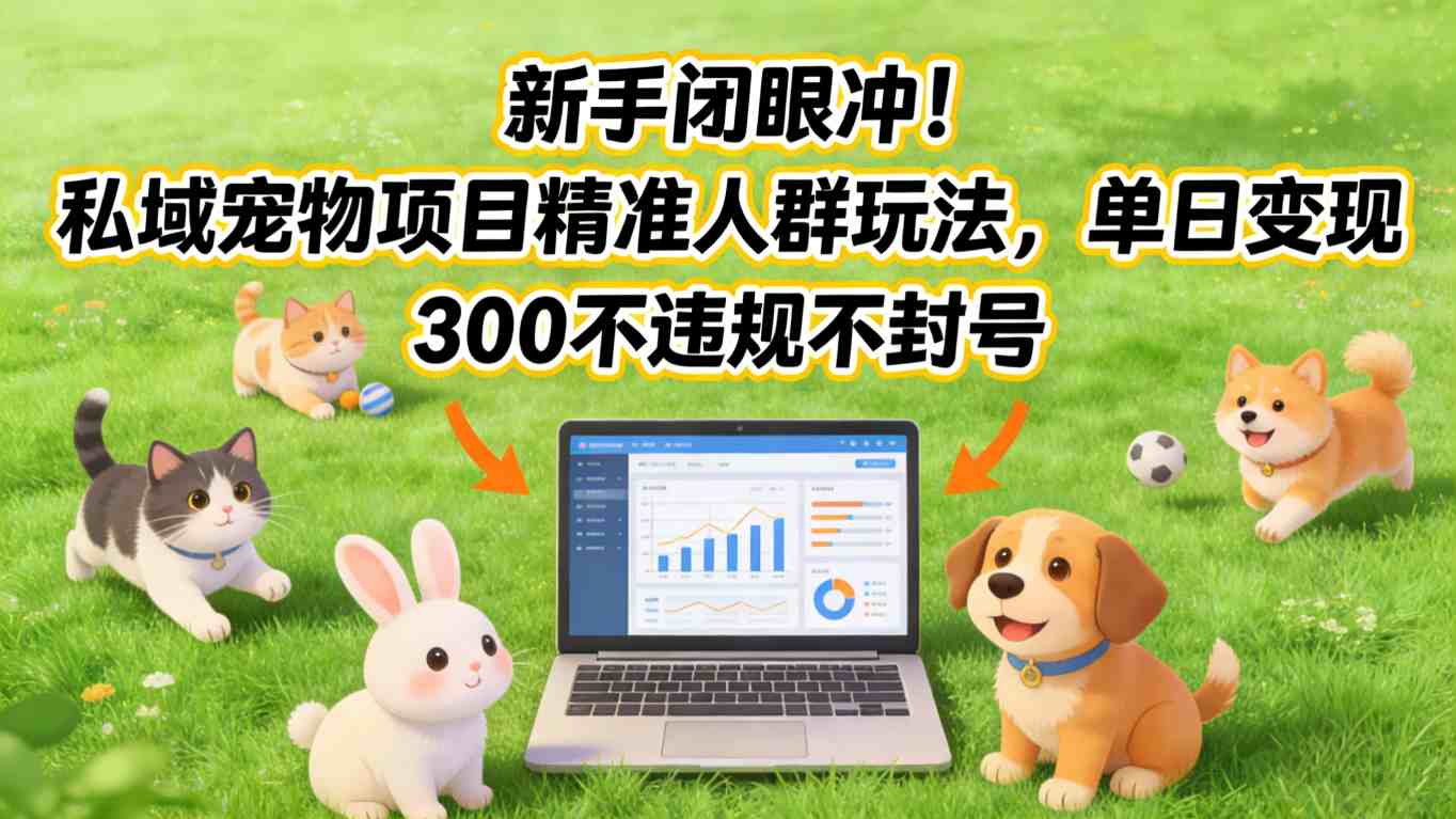新手闭眼冲！私域宠物项目精准人群玩法，单日变现3张不违规不封号-时光云网创