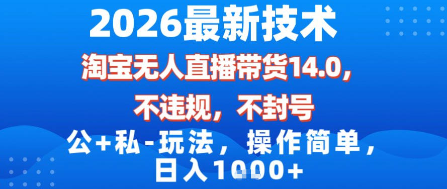 2026最新技术，淘宝无人直播带货14.0，不封号，不违规，公+私玩法，操作简单，日入1k【揭秘】-时光云网创