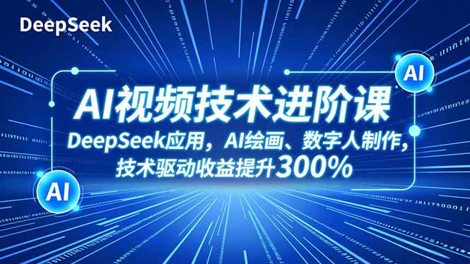 AI视频技术进阶课，DeepSeek应用、AI绘画、数字人制作，技术驱动收益提升300%-时光云网创