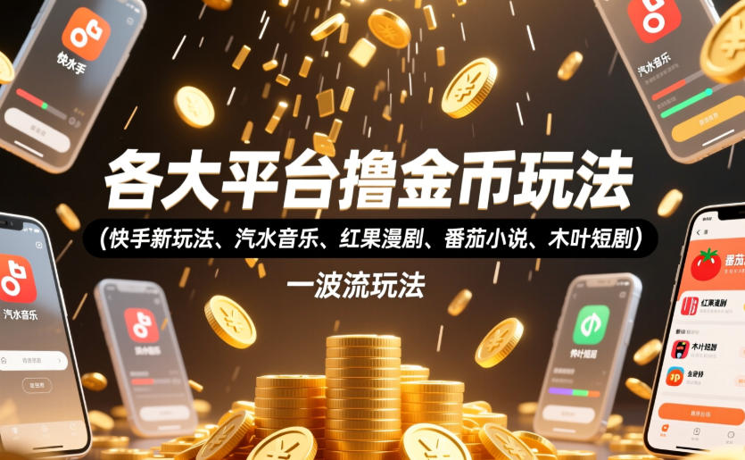 各大平台撸金币玩法(快手新玩法、汽水音乐、红果漫剧、番茄小说、木叶短剧)，一波流玩法(收费398元的教程)-时光云网创