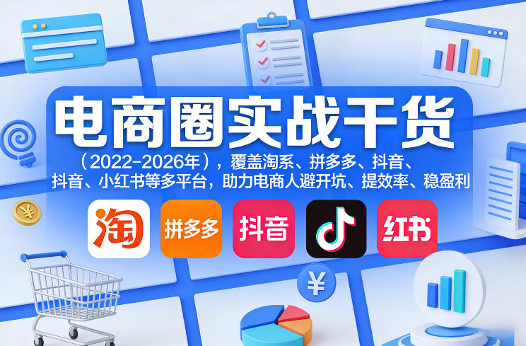 电商圈实战干货(2023-2026年),覆盖淘系、拼多多、抖音、小红书等多平台,助力电商人避开坑、提效率、稳盈利(更新5月29日)-时光云网创