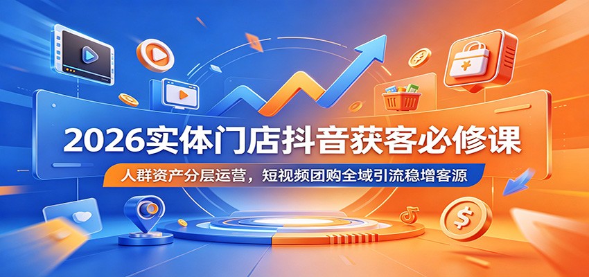 2026实体门店抖音获客必修课：人群资产分层运营，短视频团购全域引流稳增客源-时光云网创