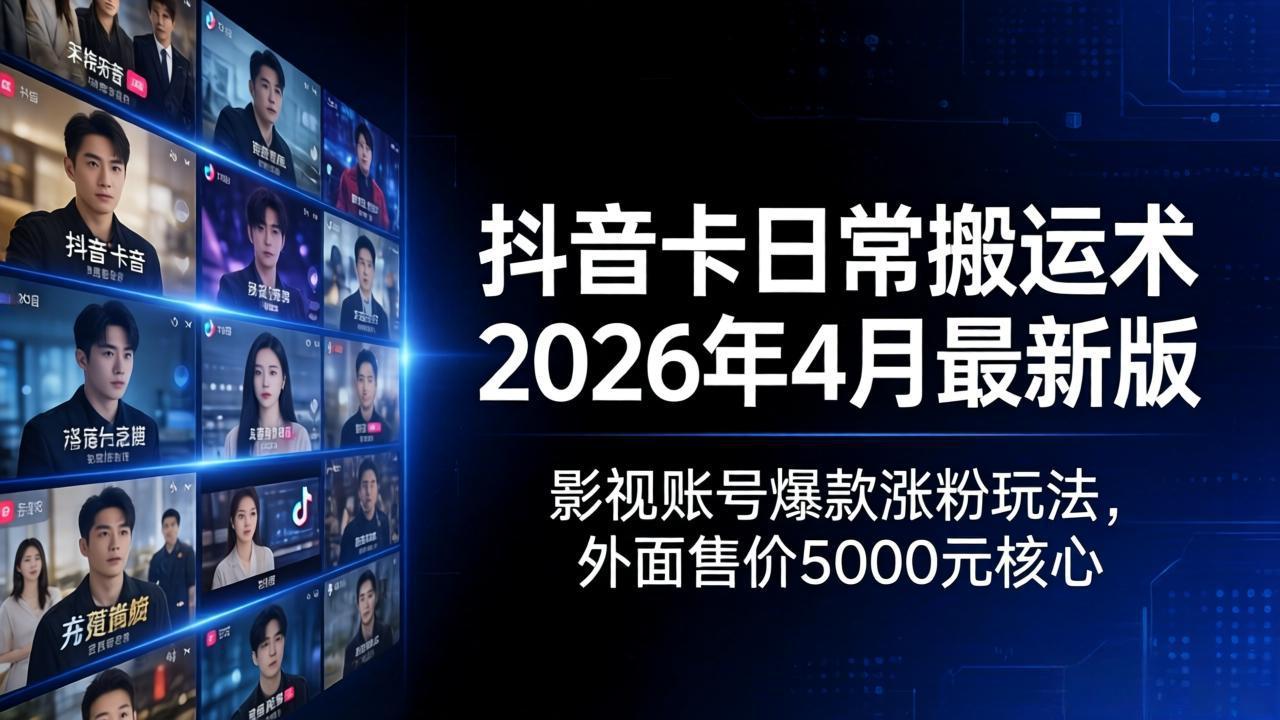 抖音卡日常搬运术2026年4月最新版：影视账号爆款涨粉玩法，外面售价5000元核心-时光云网创